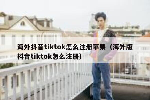 海外抖音tiktok怎么注册苹果（海外版抖音tiktok怎么注册） 第1张