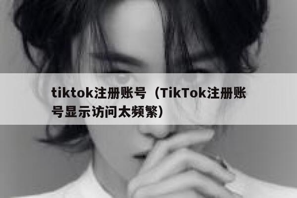 tiktok注册账号（TikTok注册账号显示访问太频繁） 第1张