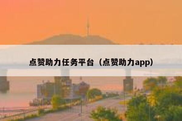 点赞助力任务平台（点赞助力app） 第1张