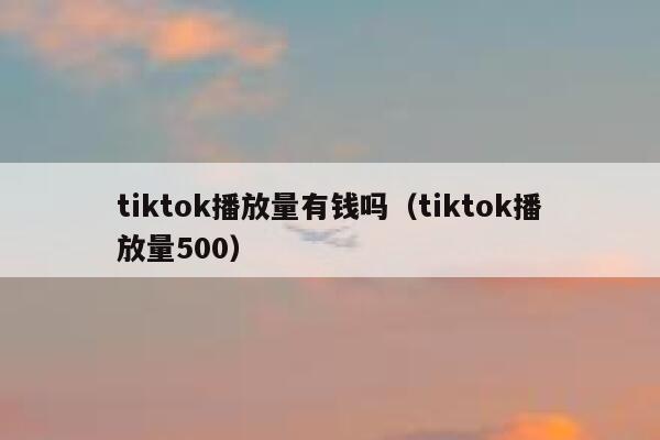 tiktok播放量有钱吗（tiktok播放量500） 第1张