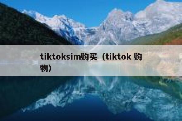 tiktoksim购买（tiktok 购物） 第1张