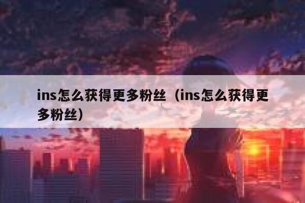 ins怎么获得更多粉丝（ins怎么获得更多粉丝） 第1张