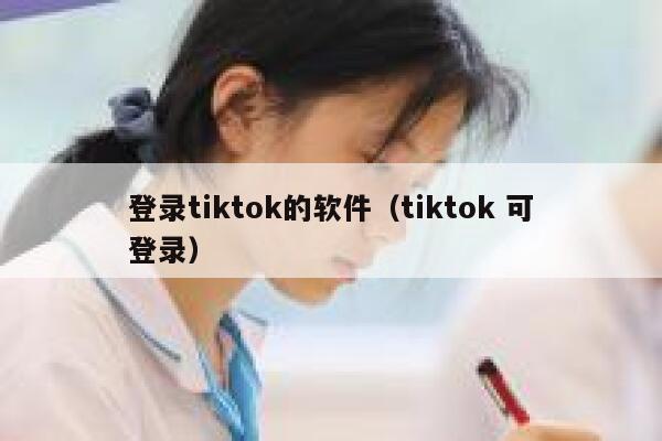 登录tiktok的软件（tiktok 可登录） 第1张