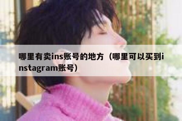 哪里有卖ins账号的地方(哪里可以买到instagram账号) 第1张 哪里有卖ins账号的地方(哪里可以买到instagram账号) 第1张