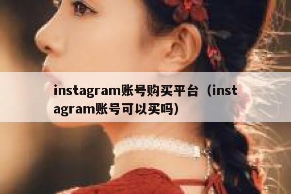 instagram账号购买平台(instagram账号可以买吗) 第1张 instagram账号购买平台(instagram账号可以买吗) 第1张