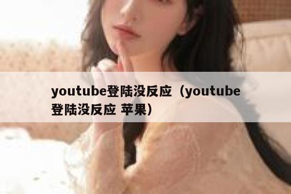youtube登陆没反应（youtube登陆没反应 苹果） 第1张
