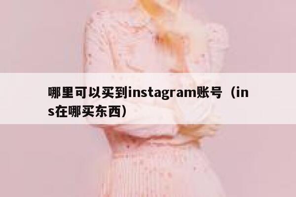 哪里可以买到instagram账号(ins在哪买东西) 第1张 哪里可以买到instagram账号(ins在哪买东西) 第1张