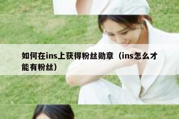 如何在ins上获得粉丝勋章(ins怎么才能有粉丝) 第1张 如何在ins上获得粉丝勋章(ins怎么才能有粉丝) 第1张