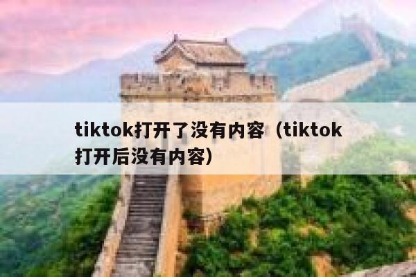tiktok打开了没有内容(tiktok打开后没有内容) 第1张 tiktok打开了没有内容(tiktok打开后没有内容) 第1张