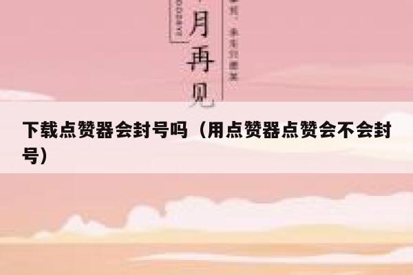 下载点赞器会封号吗（用点赞器点赞会不会封号） 第1张