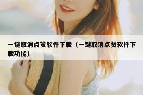 一键取消点赞软件下载（一键取消点赞软件下载功能） 第1张