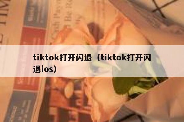 tiktok打开闪退（tiktok打开闪退ios） 第1张