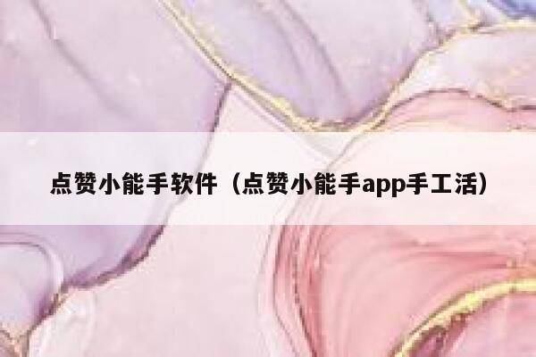 点赞小能手软件（点赞小能手app手工活） 第1张