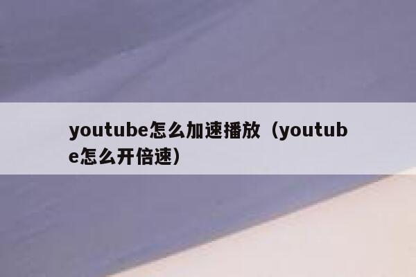 youtube怎么加速播放（youtube怎么开倍速） 第1张