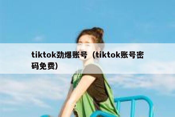 tiktok劲爆账号（tiktok账号密码免费） 第1张