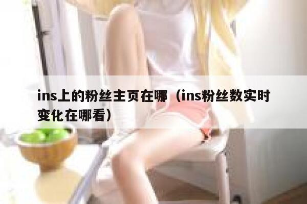 ins上的粉丝主页在哪(ins粉丝数实时变化在哪看) 第1张 ins上的粉丝主页在哪(ins粉丝数实时变化在哪看) 第1张