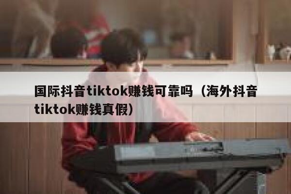 国际抖音tiktok赚钱可靠吗(海外抖音tiktok赚钱真假) 第1张 国际抖音tiktok赚钱可靠吗(海外抖音tiktok赚钱真假) 第1张