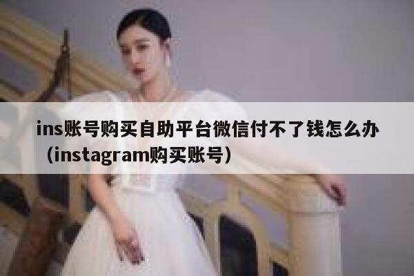 ins账号购买自助平台微信付不了钱怎么办（instagram购买账号） 第1张