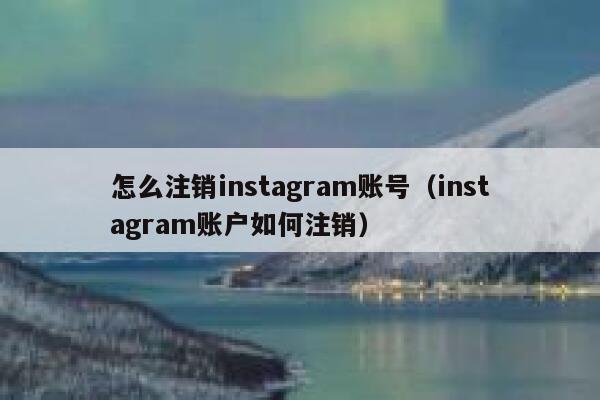 怎么注销instagram账号(instagram账户如何注销) 第1张 怎么注销instagram账号(instagram账户如何注销) 第1张