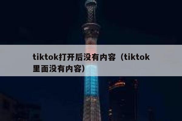 tiktok打开后没有内容（tiktok里面没有内容） 第1张