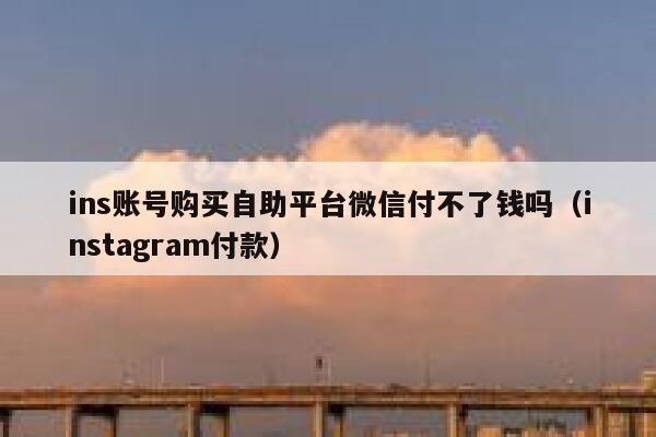 ins账号购买自助平台微信付不了钱吗（instagram付款） 第1张