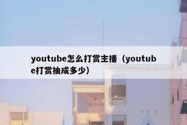 youtube怎么打赏主播（youtube打赏抽成多少） 第1张