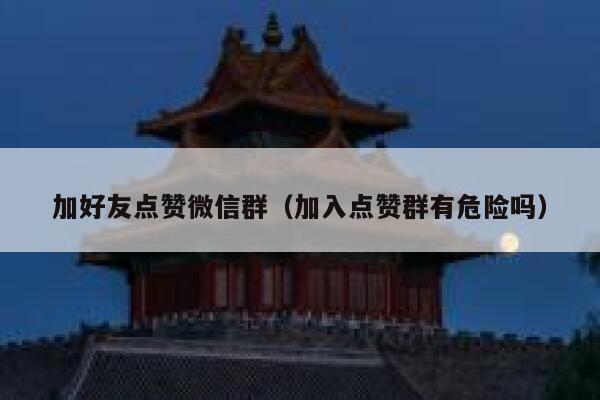加好友点赞微信群（加入点赞群有危险吗） 第1张