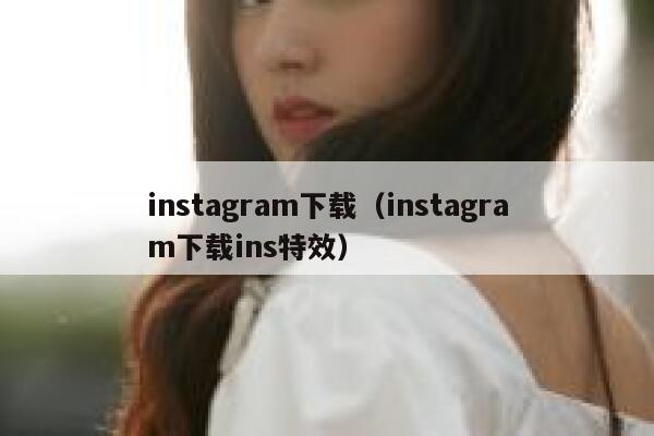 instagram下载（instagram下载ins特效） 第1张