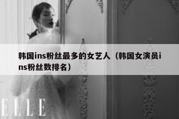 韩国ins粉丝最多的女艺人（韩国女演员ins粉丝数排名） 第1张