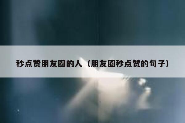 秒点赞朋友圈的人（朋友圈秒点赞的句子） 第1张