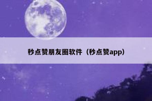 秒点赞朋友圈软件（秒点赞app） 第1张