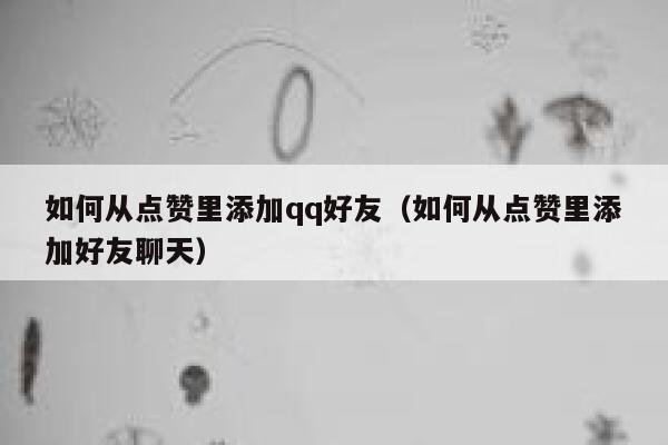 如何从点赞里添加qq好友(如何从点赞里添加好友聊天) 第1张 如何从点赞里添加qq好友(如何从点赞里添加好友聊天) 第1张