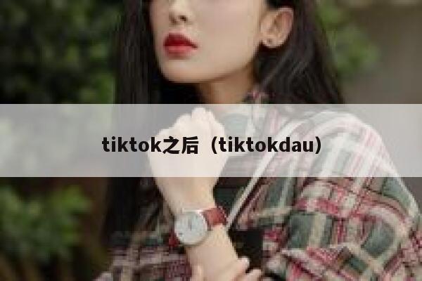 tiktok之后（tiktokdau） 第1张