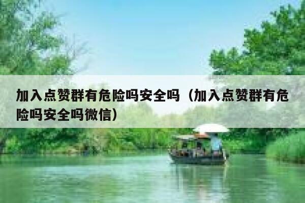 加入点赞群有危险吗安全吗（加入点赞群有危险吗安全吗微信） 第1张
