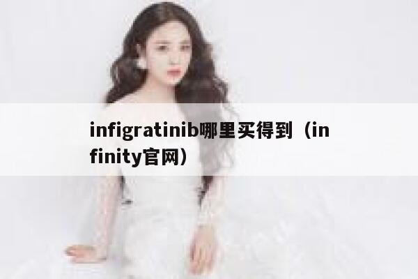infigratinib哪里买得到(infinity官网) 第1张 infigratinib哪里买得到(infinity官网) 第1张