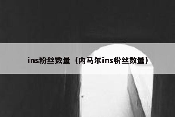 ins粉丝数量(内马尔ins粉丝数量) 第1张 ins粉丝数量(内马尔ins粉丝数量) 第1张