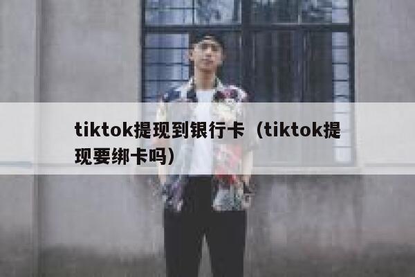 tiktok提现到银行卡（tiktok提现要绑卡吗） 第1张