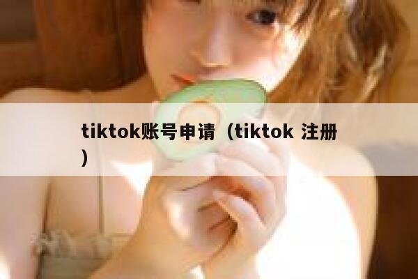 tiktok账号申请（tiktok 注册） 第1张
