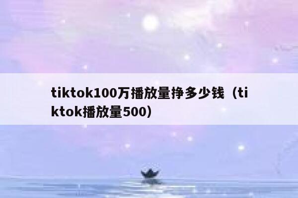 tiktok100万播放量挣多少钱（tiktok播放量500） 第1张