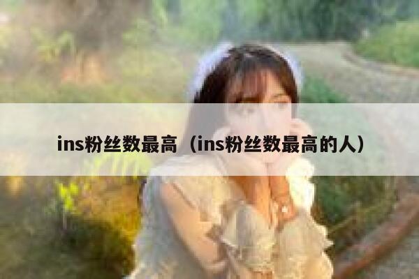 ins粉丝数最高（ins粉丝数最高的人） 第1张