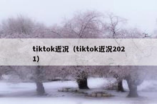 tiktok近况(tiktok近况2021) 第1张 tiktok近况(tiktok近况2021) 第1张