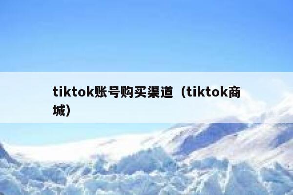 tiktok账号购买渠道（tiktok商城） 第1张