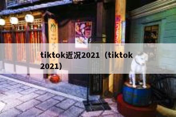 tiktok近况2021(tiktok 2021) 第1张 tiktok近况2021(tiktok 2021) 第1张