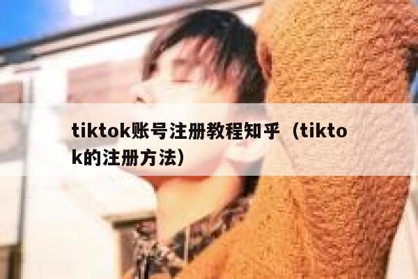 tiktok账号注册教程知乎（tiktok的注册方法） 第1张