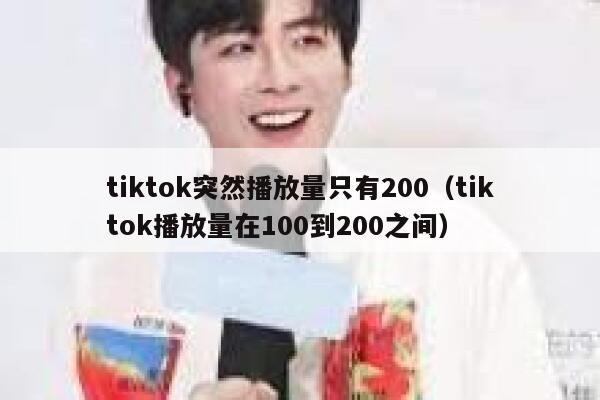 tiktok突然播放量只有200(tiktok播放量在100到200之间) 第1张 tiktok突然播放量只有200(tiktok播放量在100到200之间) 第1张