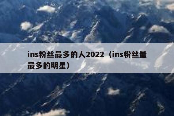 ins粉丝最多的人2022（ins粉丝量最多的明星） 第1张