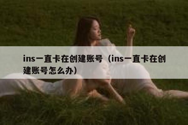 ins一直卡在创建账号（ins一直卡在创建账号怎么办） 第1张