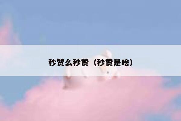秒赞么秒赞（秒赞是啥） 第1张