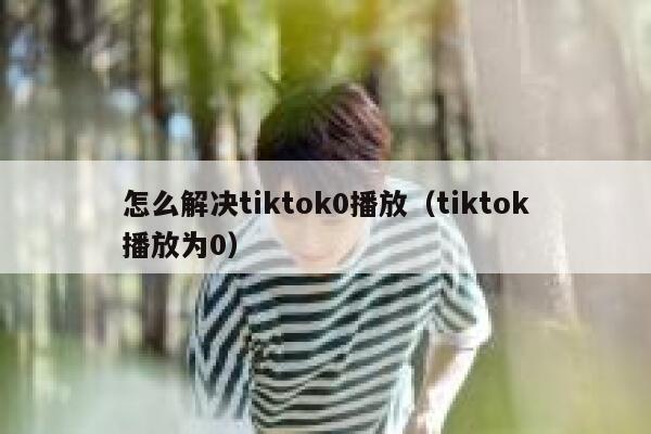 怎么解决tiktok0播放（tiktok播放为0） 第1张