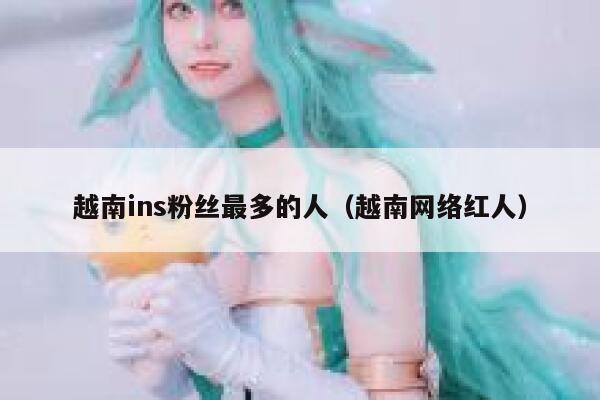越南ins粉丝最多的人（越南网络红人） 第1张